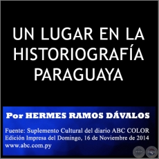 UN LUGAR EN LA HISTORIOGRAFÍA PARAGUAYA - Por HERMES RAMOS DÁVALOS - Domingo, 16 de Noviembre de 2014